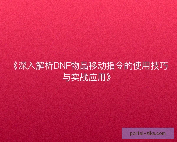 《深入解析DNF物品移动指令的使用技巧与实战应用》 《深入解析DNF物品移动指令的使用技巧与实战应用》