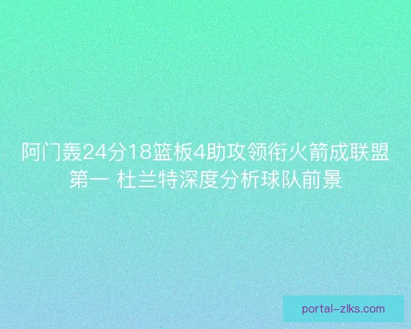 阿门轰24分18篮板4助攻领衔火箭成联盟第一 杜兰特深度分析球队前景