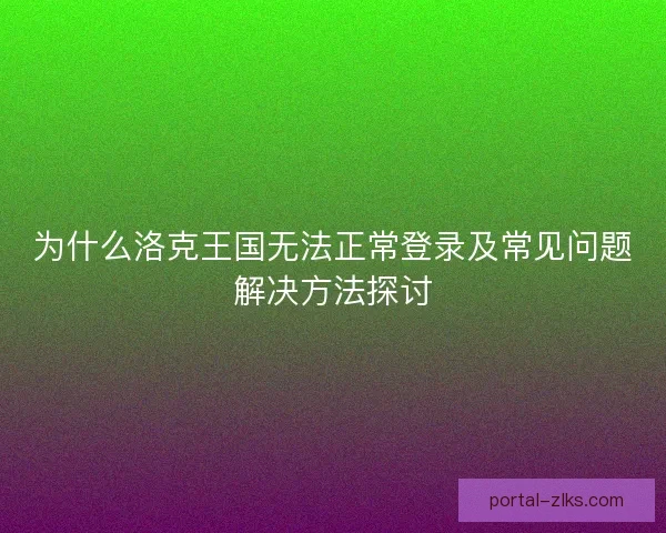 为什么洛克王国无法正常登录及常见问题解决方法探讨