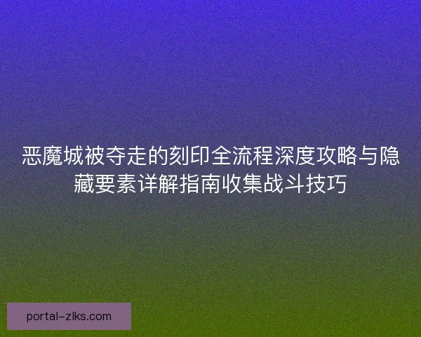 恶魔城被夺走的刻印全流程深度攻略与隐藏要素详解指南收集战斗技巧