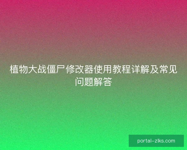 植物大战僵尸修改器使用教程详解及常见问题解答