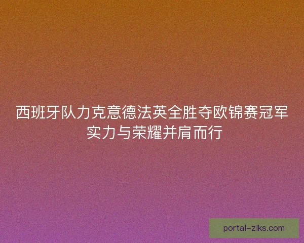 西班牙队力克意德法英全胜夺欧锦赛冠军 实力与荣耀并肩而行