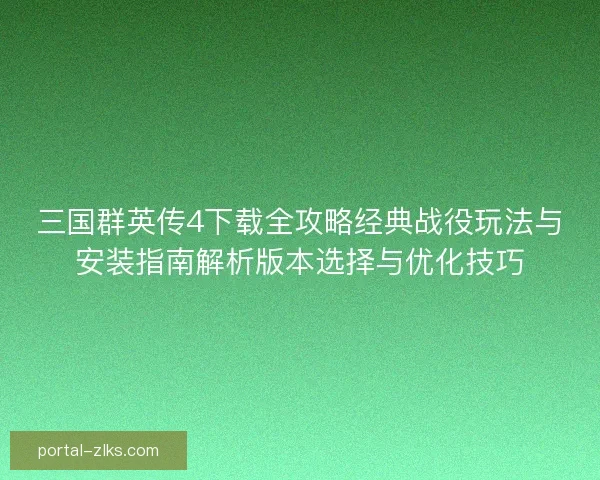 三国群英传4下载全攻略经典战役玩法与安装指南解析版本选择与优化技巧