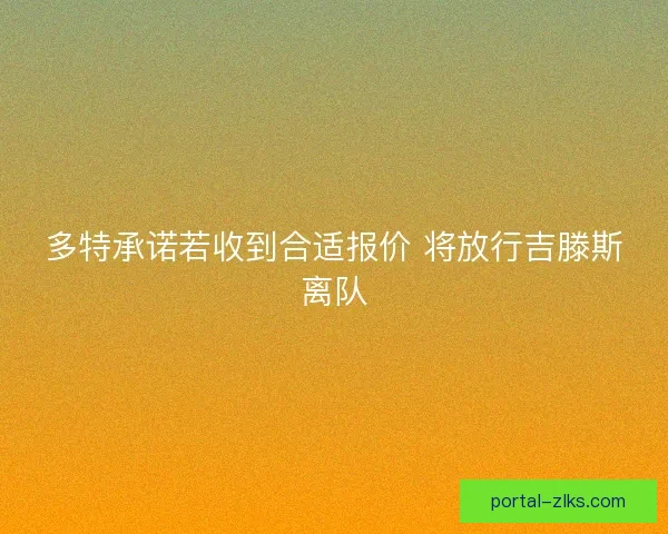 多特承诺若收到合适报价 将放行吉滕斯离队