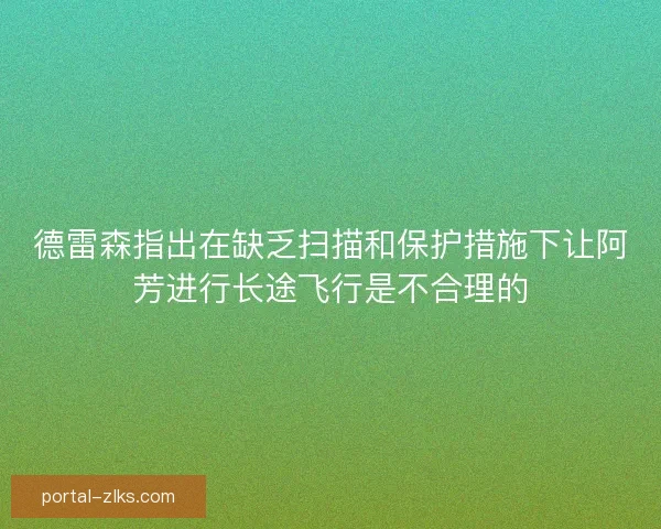 德雷森指出在缺乏扫描和保护措施下让阿芳进行长途飞行是不合理的