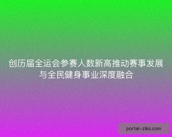 创历届全运会参赛人数新高推动赛事发展与全民健身事业深度融合 创历届全运会参赛人数新高推动赛事发展与全民健身事业深度融合