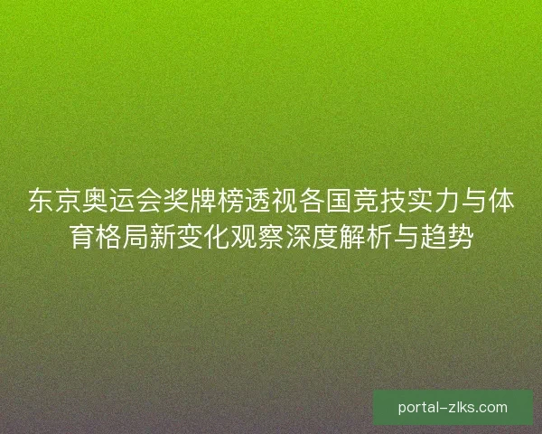 东京奥运会奖牌榜透视各国竞技实力与体育格局新变化观察深度解析与趋势 东京奥运会奖牌榜透视各国竞技实力与体育格局新变化观察深度解析与趋势