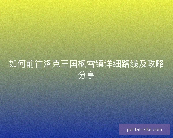 如何前往洛克王国枫雪镇详细路线及攻略分享 如何前往洛克王国枫雪镇详细路线及攻略分享