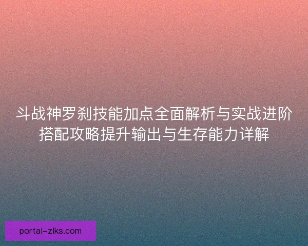 斗战神罗刹技能加点全面解析与实战进阶搭配攻略提升输出与生存能力详解